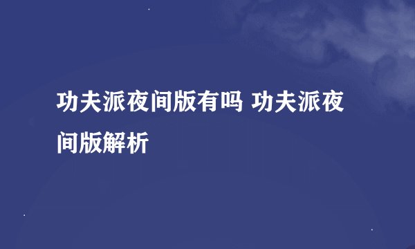 功夫派夜间版有吗 功夫派夜间版解析