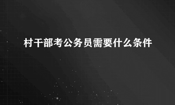 村干部考公务员需要什么条件