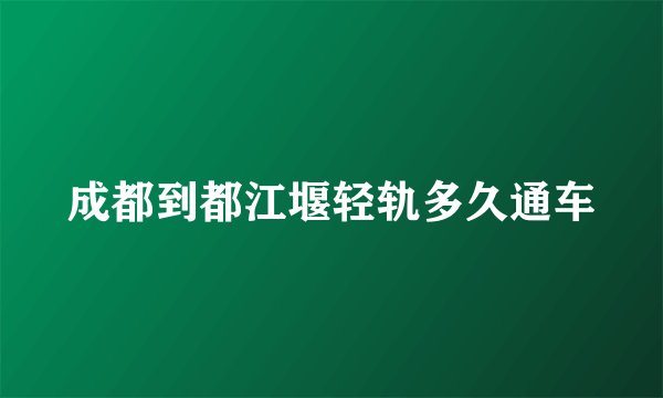 成都到都江堰轻轨多久通车