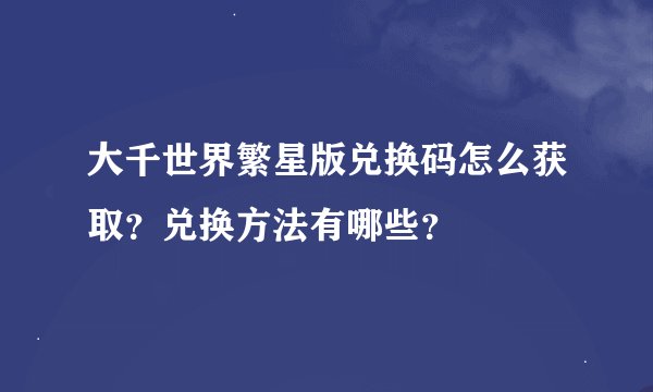 大千世界繁星版兑换码怎么获取？兑换方法有哪些？