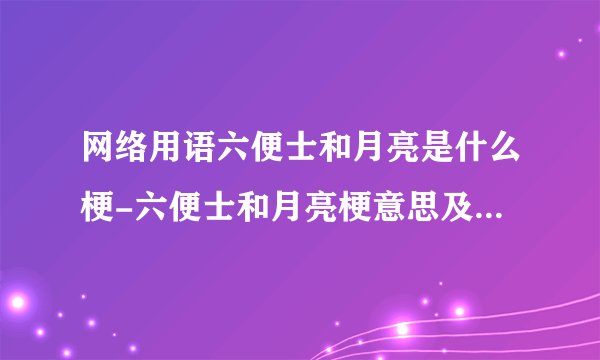 网络用语六便士和月亮是什么梗-六便士和月亮梗意思及出处分享
