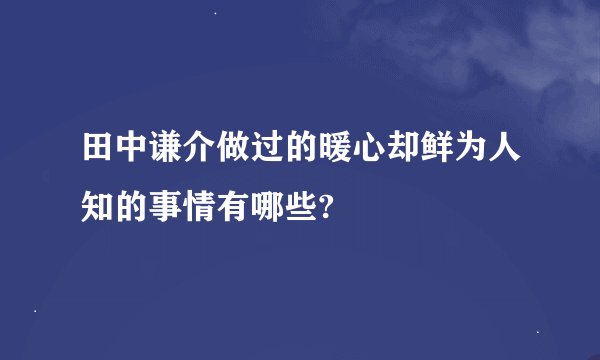 田中谦介做过的暖心却鲜为人知的事情有哪些?