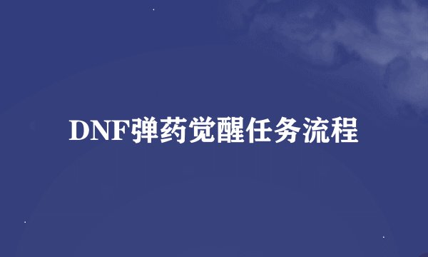 DNF弹药觉醒任务流程