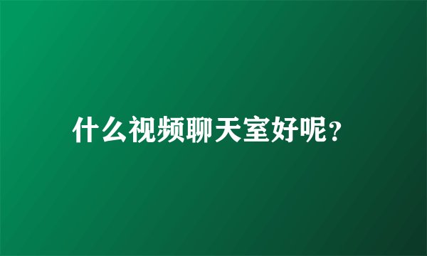 什么视频聊天室好呢？