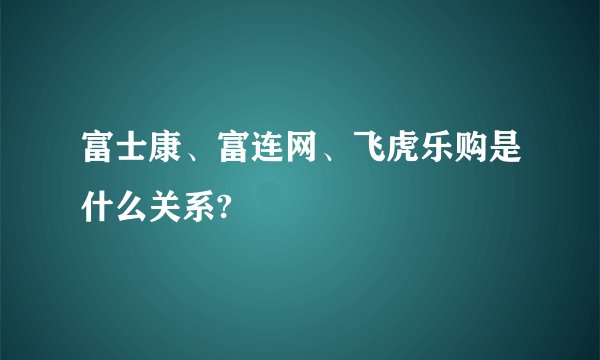 富士康、富连网、飞虎乐购是什么关系?