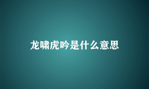 龙啸虎吟是什么意思