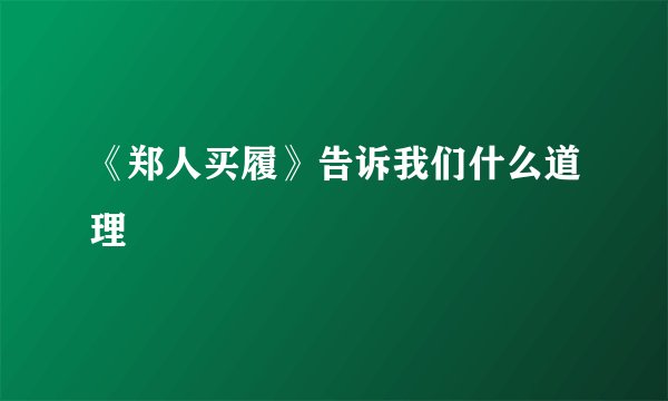 《郑人买履》告诉我们什么道理
