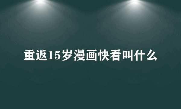 重返15岁漫画快看叫什么