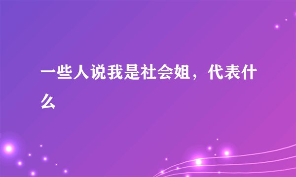 一些人说我是社会姐，代表什么