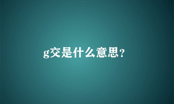 g交是什么意思？
