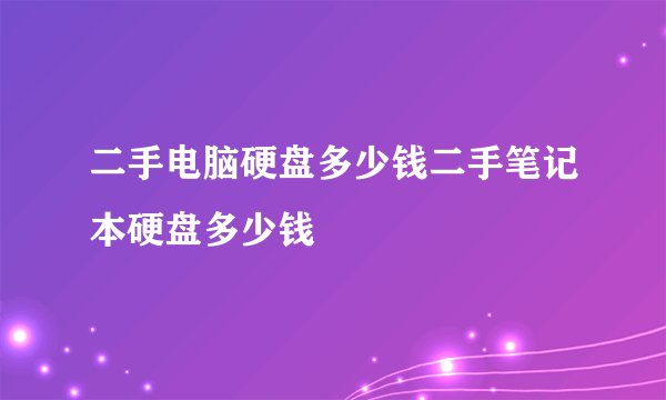 二手电脑硬盘多少钱二手笔记本硬盘多少钱