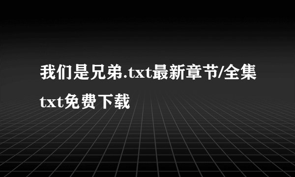 我们是兄弟.txt最新章节/全集txt免费下载