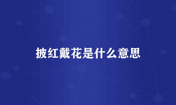 披红戴花是什么意思