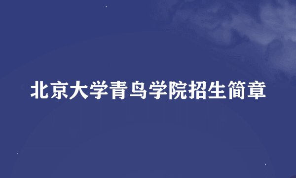 北京大学青鸟学院招生简章