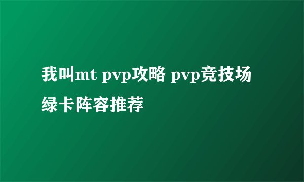 我叫mt pvp攻略 pvp竞技场绿卡阵容推荐