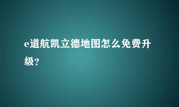 e道航凯立德地图怎么免费升级？