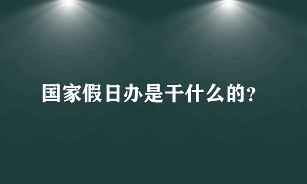 国家假日办是干什么的？