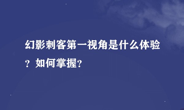 幻影刺客第一视角是什么体验？如何掌握？