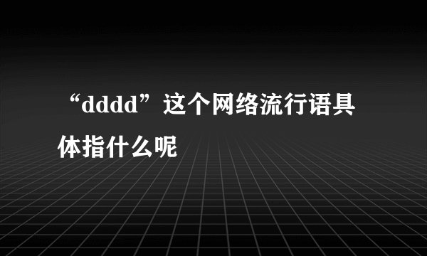 “dddd”这个网络流行语具体指什么呢