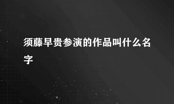须藤早贵参演的作品叫什么名字
