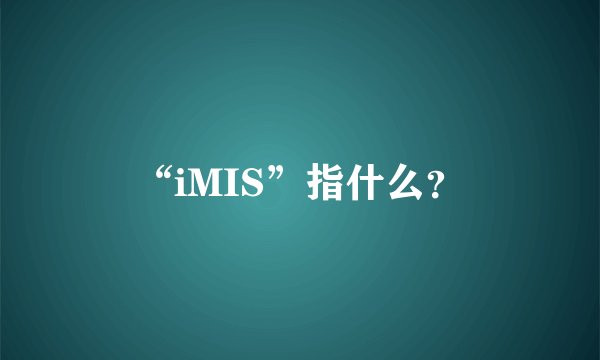 “iMIS”指什么？
