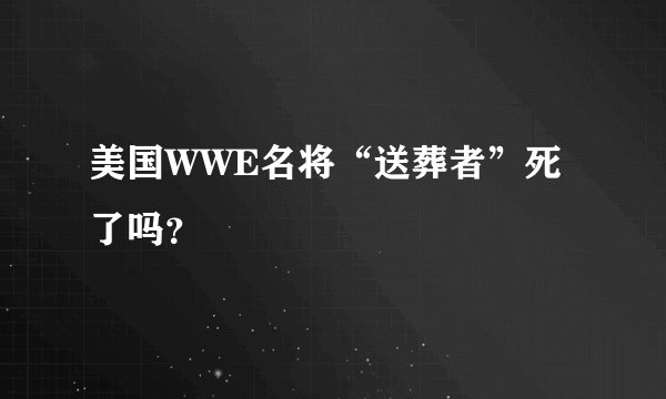 美国WWE名将“送葬者”死了吗？