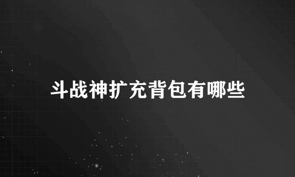斗战神扩充背包有哪些