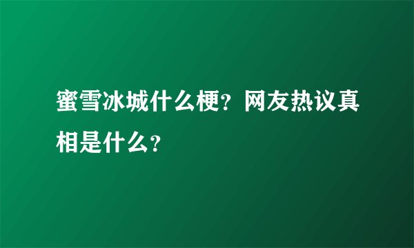 蜜雪冰城什么梗？网友热议真相是什么？