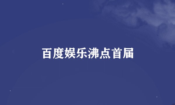 百度娱乐沸点首届