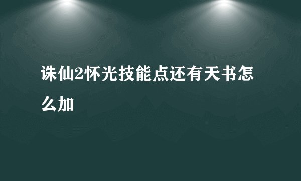 诛仙2怀光技能点还有天书怎么加