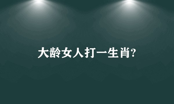 大龄女人打一生肖?