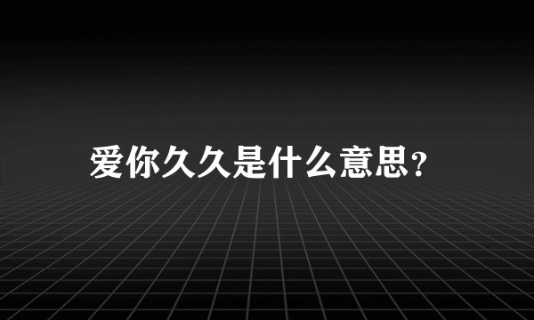 爱你久久是什么意思？