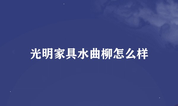 光明家具水曲柳怎么样