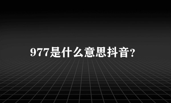 977是什么意思抖音？