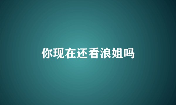你现在还看浪姐吗