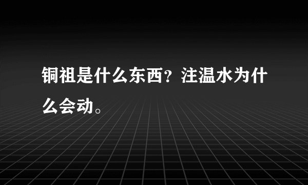 铜祖是什么东西？注温水为什么会动。