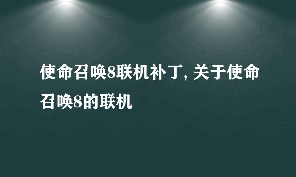 使命召唤8联机补丁, 关于使命召唤8的联机