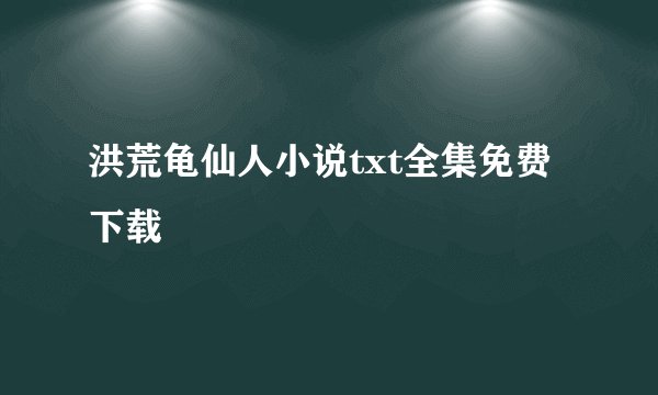 洪荒龟仙人小说txt全集免费下载