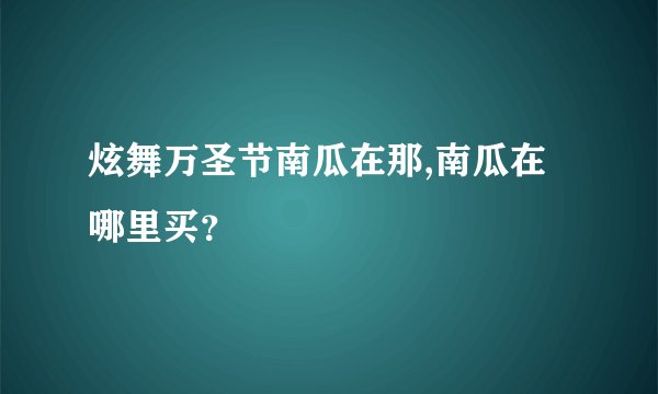 炫舞万圣节南瓜在那,南瓜在哪里买？
