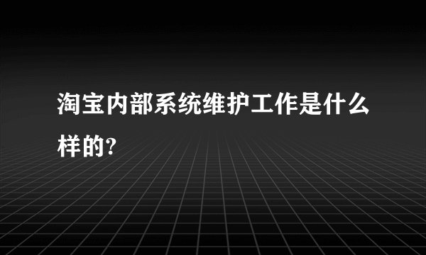 淘宝内部系统维护工作是什么样的?