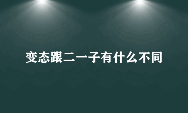 变态跟二一子有什么不同