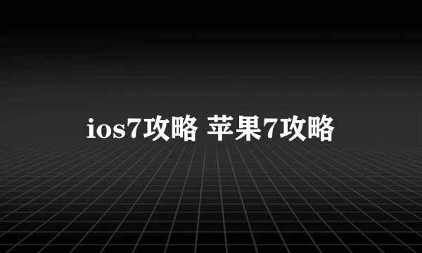 ios7攻略 苹果7攻略