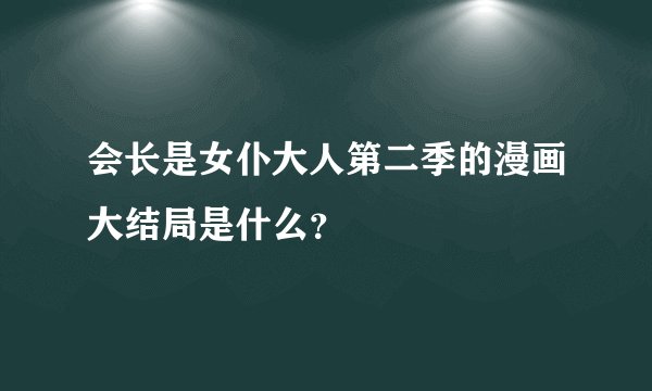 会长是女仆大人第二季的漫画大结局是什么？