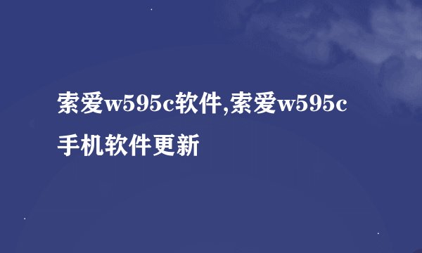 索爱w595c软件,索爱w595c手机软件更新