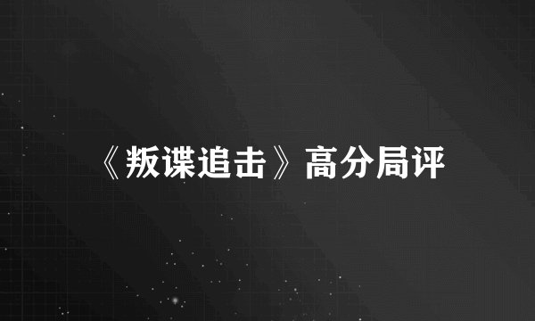 《叛谍追击》高分局评