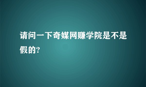 请问一下奇媒网赚学院是不是假的?