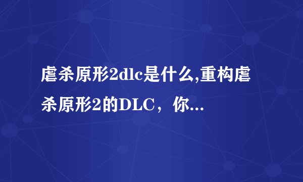 虐杀原形2dlc是什么,重构虐杀原形2的DLC，你需要了解什么？