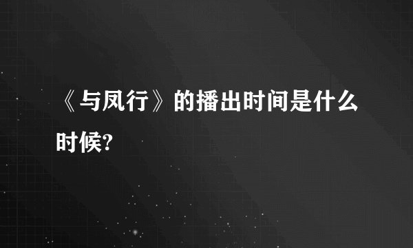 《与凤行》的播出时间是什么时候?
