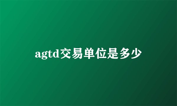 agtd交易单位是多少