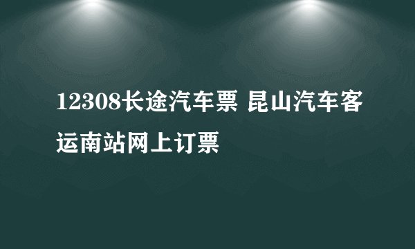 12308长途汽车票 昆山汽车客运南站网上订票